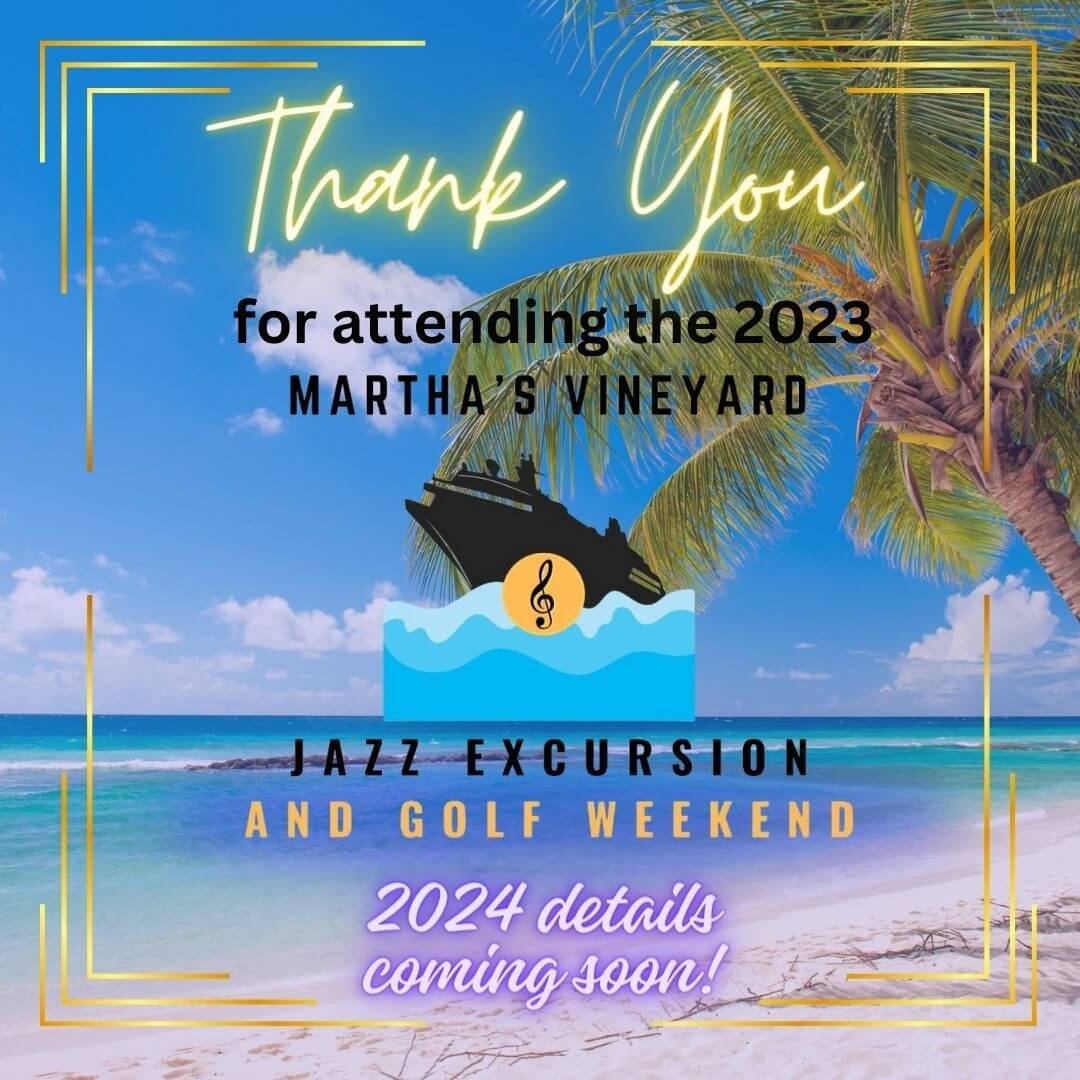Thank You for attending the 2023 Martha's Vineyard Jazz Excursion and Golf Weekend. 2024 details coming soon!